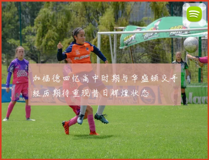 加福德回忆高中时期与华盛顿交手经历期待重现昔日辉煌状态